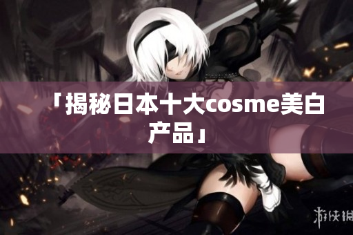 「揭秘日本十大cosme美白产品」