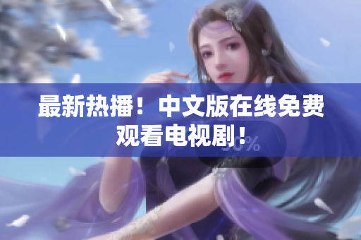 最新热播！中文版在线免费观看电视剧！