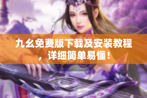 九幺免费版下载及安装教程，详细简单易懂！