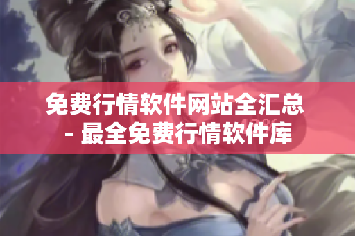 免费行情软件网站全汇总 - 最全免费行情软件库