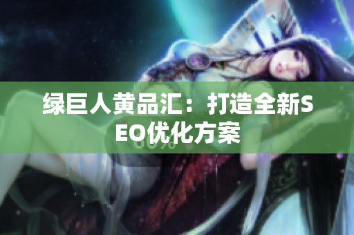 绿巨人黄品汇：打造全新SEO优化方案