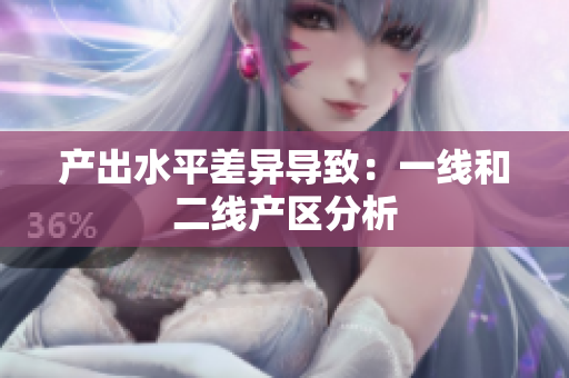 产出水平差异导致：一线和二线产区分析