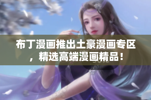 布丁漫画推出土豪漫画专区，精选高端漫画精品！
