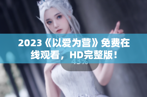 2023《以爱为营》免费在线观看，HD完整版！