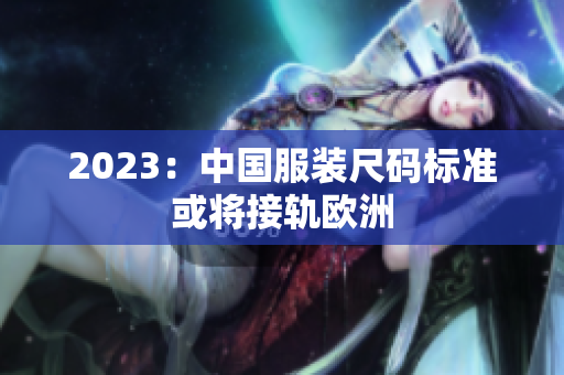 2023：中国服装尺码标准或将接轨欧洲