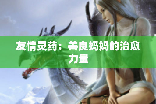 友情灵药：善良妈妈的治愈力量