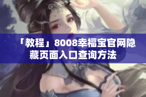 「教程」8008幸福宝官网隐藏页面入口查询方法