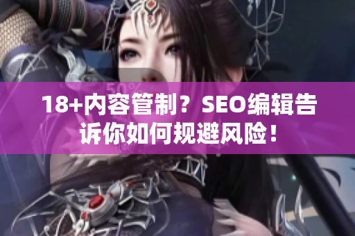 18+内容管制？SEO编辑告诉你如何规避风险！
