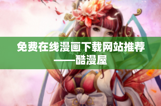 免费在线漫画下载网站推荐——酷漫屋