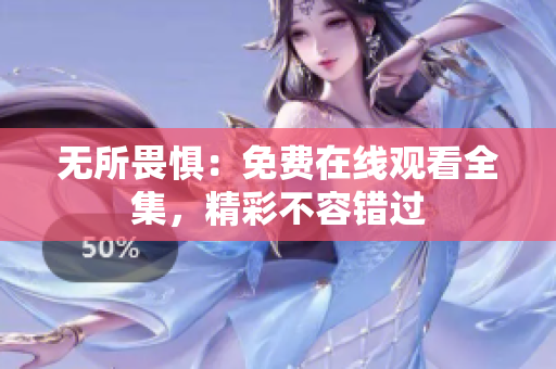 无所畏惧：免费在线观看全集，精彩不容错过