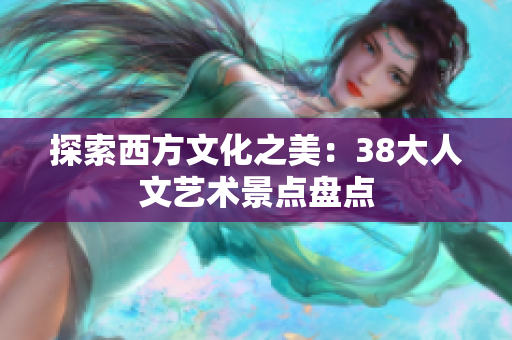探索西方文化之美：38大人文艺术景点盘点