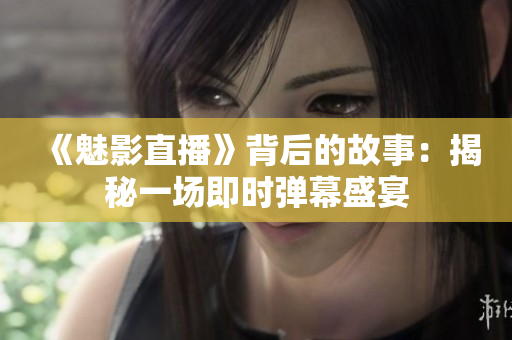 《魅影直播》背后的故事：揭秘一场即时弹幕盛宴