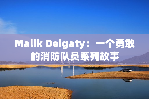 Malik Delgaty：一个勇敢的消防队员系列故事