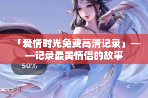 「爱情时光免费高清记录」——记录最美情侣的故事
