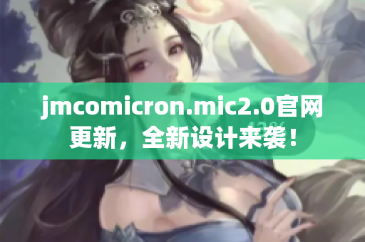 jmcomicron.mic2.0官网更新，全新设计来袭！