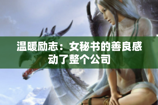 温暖励志：女秘书的善良感动了整个公司