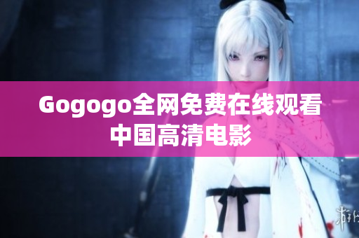 Gogogo全网免费在线观看中国高清电影