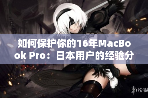 如何保护你的16年MacBook Pro：日本用户的经验分享