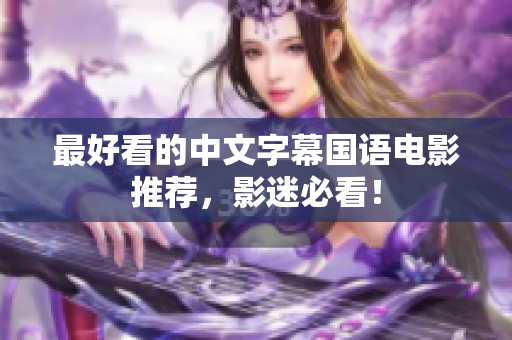 最好看的中文字幕国语电影推荐，影迷必看！