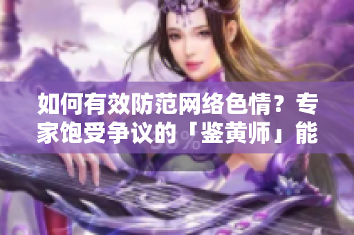 如何有效防范网络色情？专家饱受争议的「鉴黄师」能发挥多大作用？