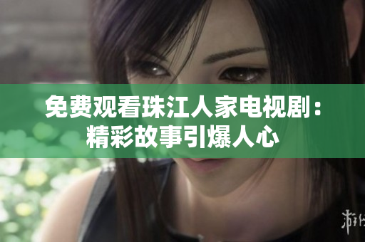免费观看珠江人家电视剧：精彩故事引爆人心