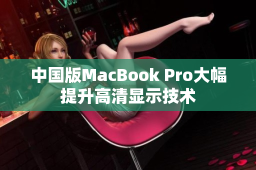 中国版MacBook Pro大幅提升高清显示技术
