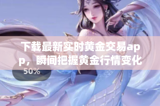 下载最新实时黄金交易app，瞬间把握黄金行情变化