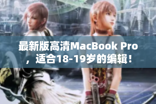最新版高清MacBook Pro，适合18-19岁的编辑！