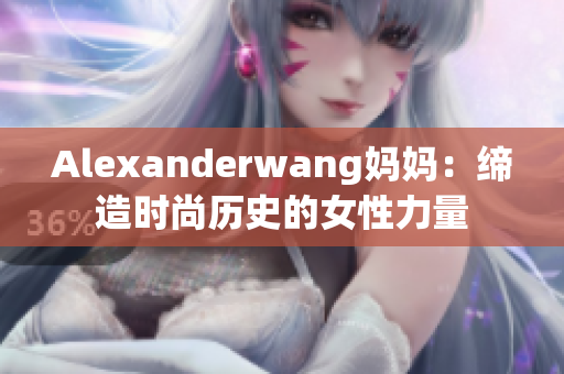Alexanderwang妈妈：缔造时尚历史的女性力量