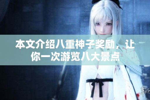 本文介绍八重神子奖励，让你一次游览八大景点