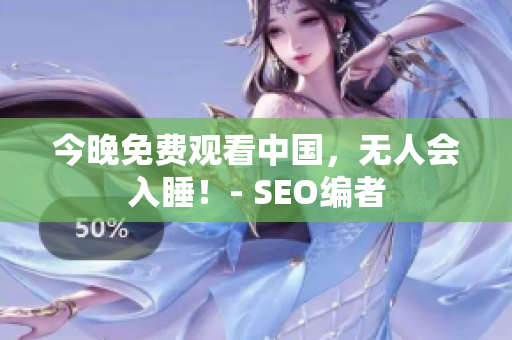 今晚免费观看中国，无人会入睡！- SEO编者