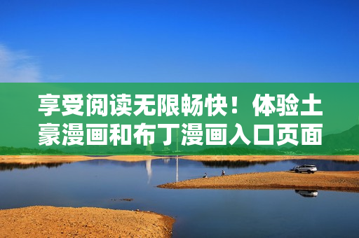享受阅读无限畅快！体验土豪漫画和布丁漫画入口页面