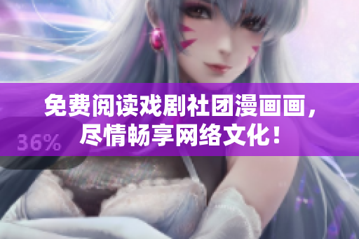 免费阅读戏剧社团漫画画，尽情畅享网络文化！