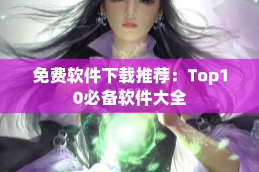 免费软件下载推荐：Top10必备软件大全