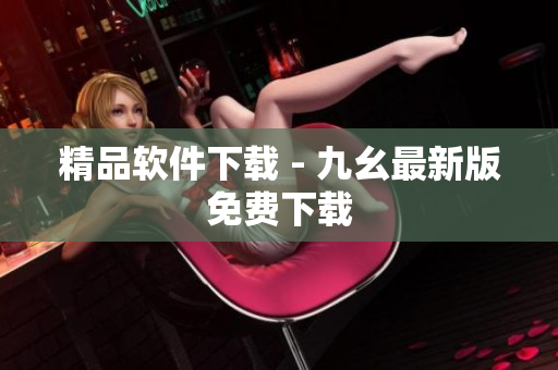 精品软件下载 - 九幺最新版免费下载