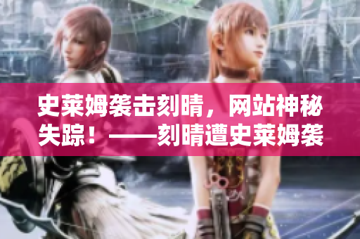史莱姆袭击刻晴，网站神秘失踪！——刻晴遭史莱姆袭击，网站神秘失踪！