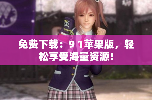免费下载：9 1苹果版，轻松享受海量资源！