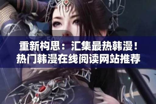 重新构思：汇集最热韩漫！热门韩漫在线阅读网站推荐