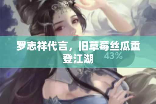罗志祥代言，旧草莓丝瓜重登江湖