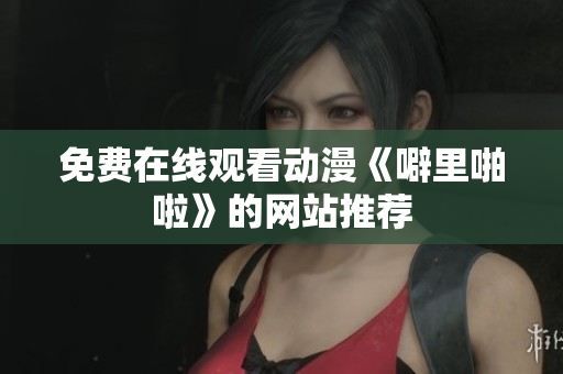 免费在线观看动漫《噼里啪啦》的网站推荐