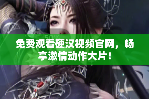 免费观看硬汉视频官网，畅享激情动作大片！