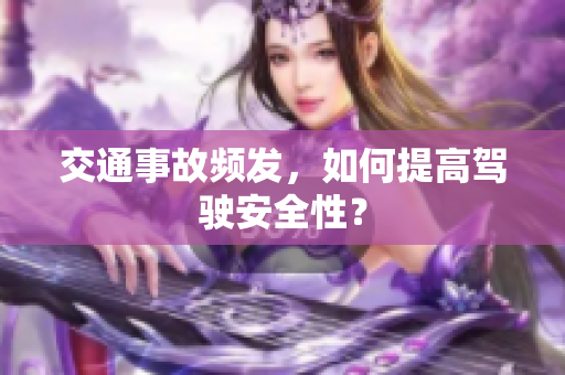 交通事故频发，如何提高驾驶安全性？