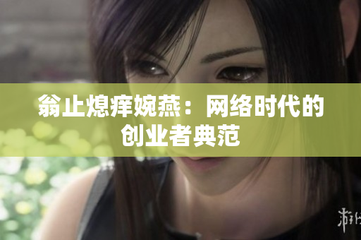 翁止熄痒婉燕：网络时代的创业者典范