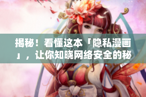 揭秘！看懂这本「隐私漫画」，让你知晓网络安全的秘密！