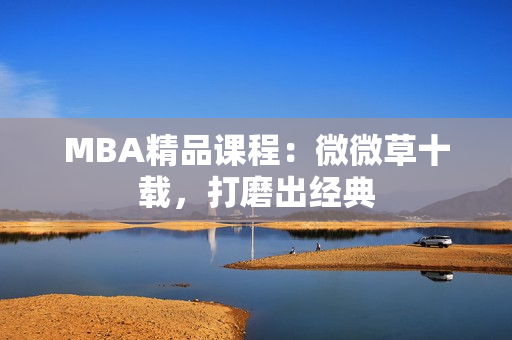 MBA精品课程：微微草十载，打磨出经典