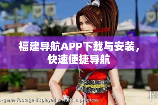 福建导航APP下载与安装，快速便捷导航