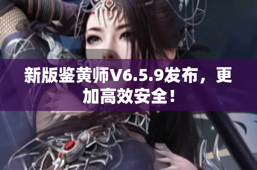 新版鉴黄师V6.5.9发布，更加高效安全！