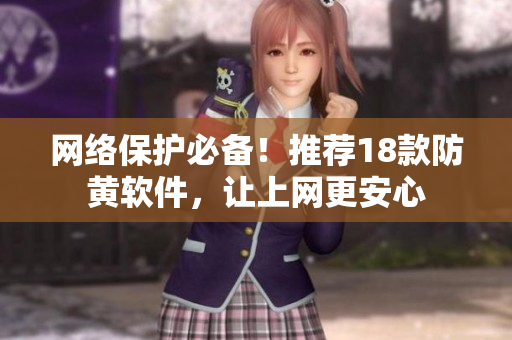 网络保护必备！推荐18款防黄软件，让上网更安心