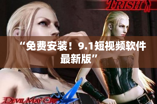 “免费安装！9.1短视频软件最新版”