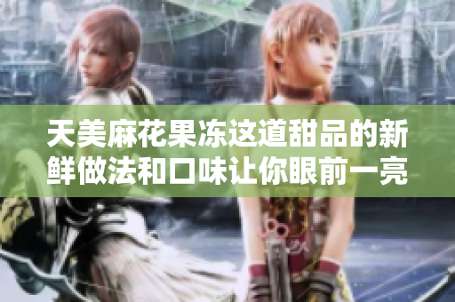 天美麻花果冻这道甜品的新鲜做法和口味让你眼前一亮！